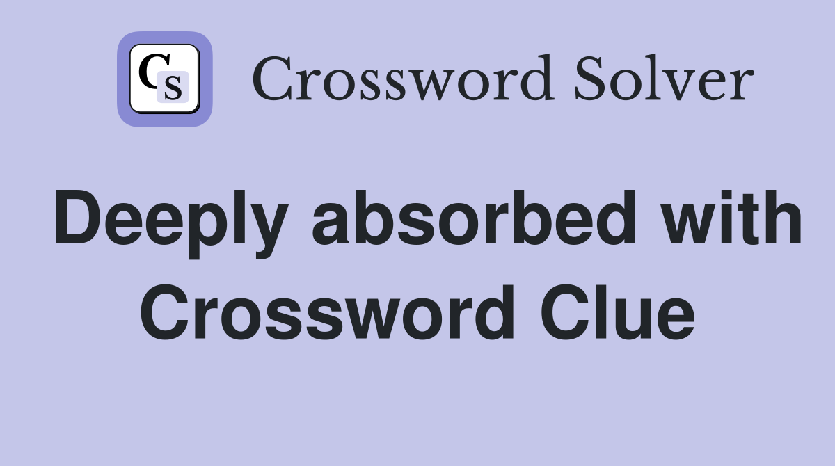Deeply absorbed with Crossword Clue