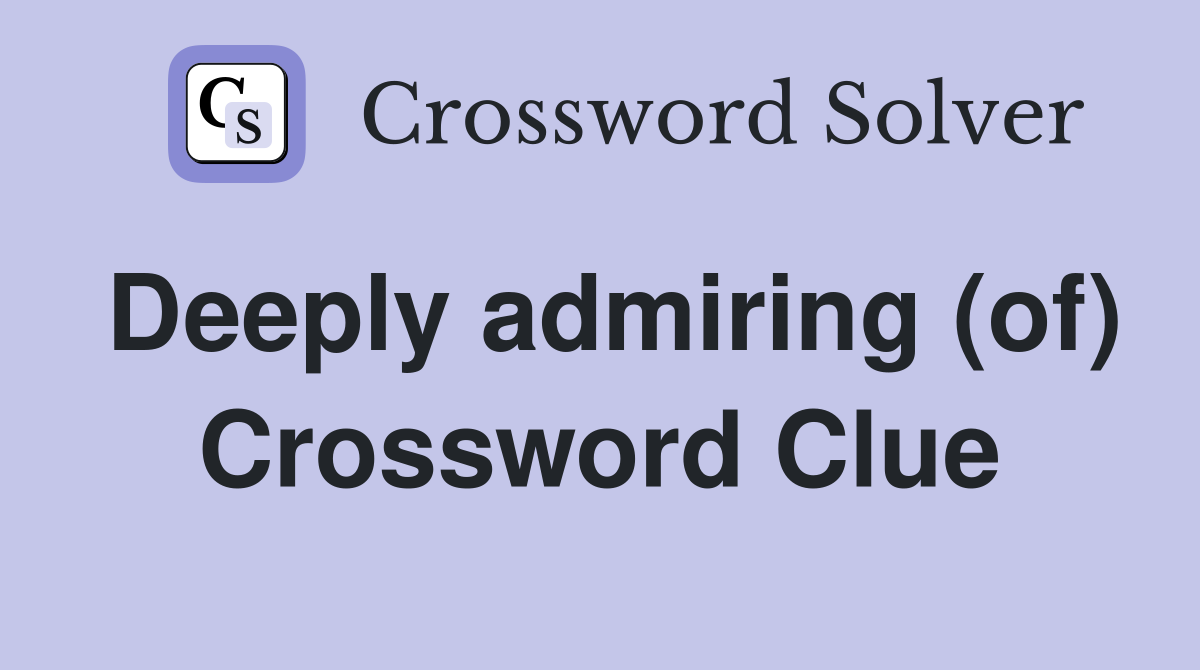 Deeply admiring (of) Crossword Clue