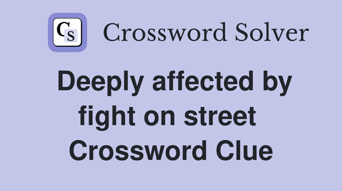 Deeply affected by fight on street  Crossword Clue