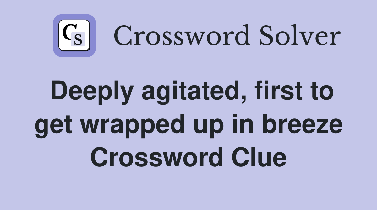Deeply agitated, first to get wrapped up in breeze Crossword Clue