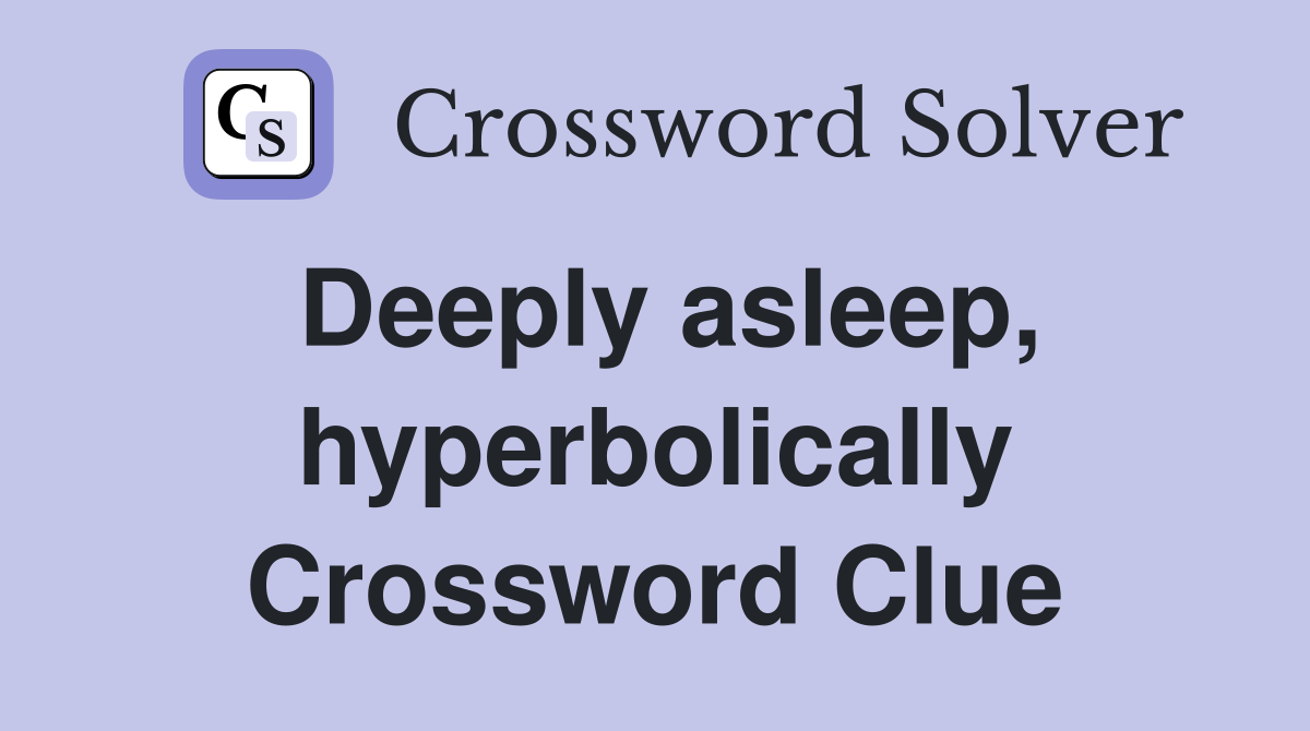 Deeply asleep, hyperbolically Crossword Clue