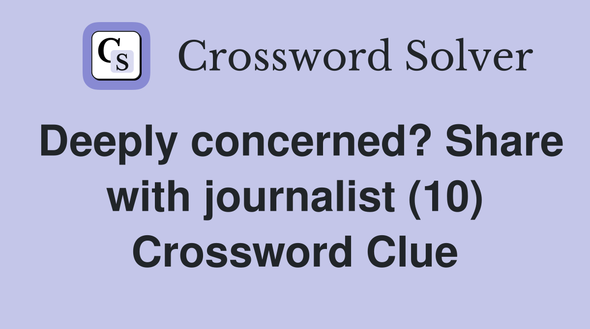 Deeply concerned? Share with journalist (10) Crossword Clue