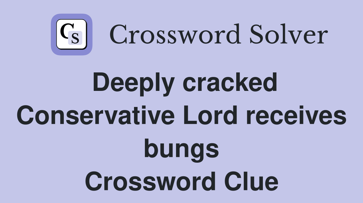 Deeply cracked Conservative Lord receives bungs Crossword Clue