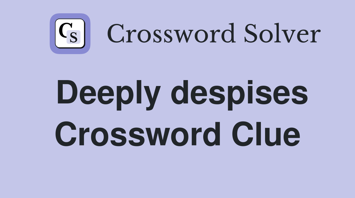 Deeply despises Crossword Clue