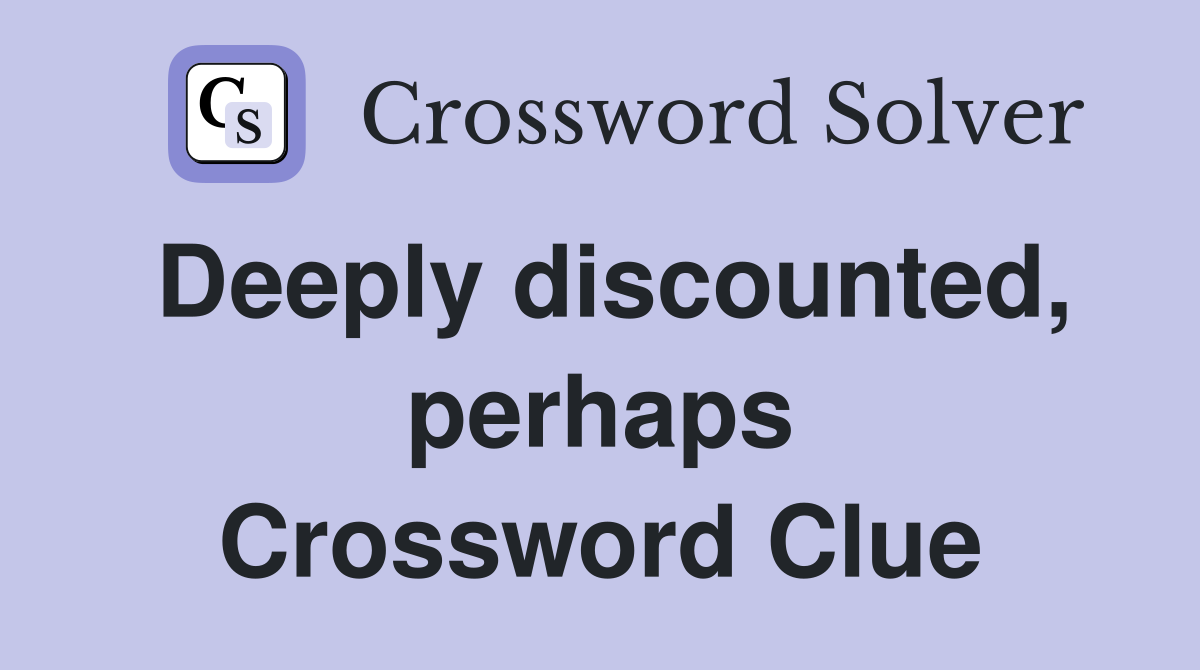 Deeply discounted, perhaps Crossword Clue