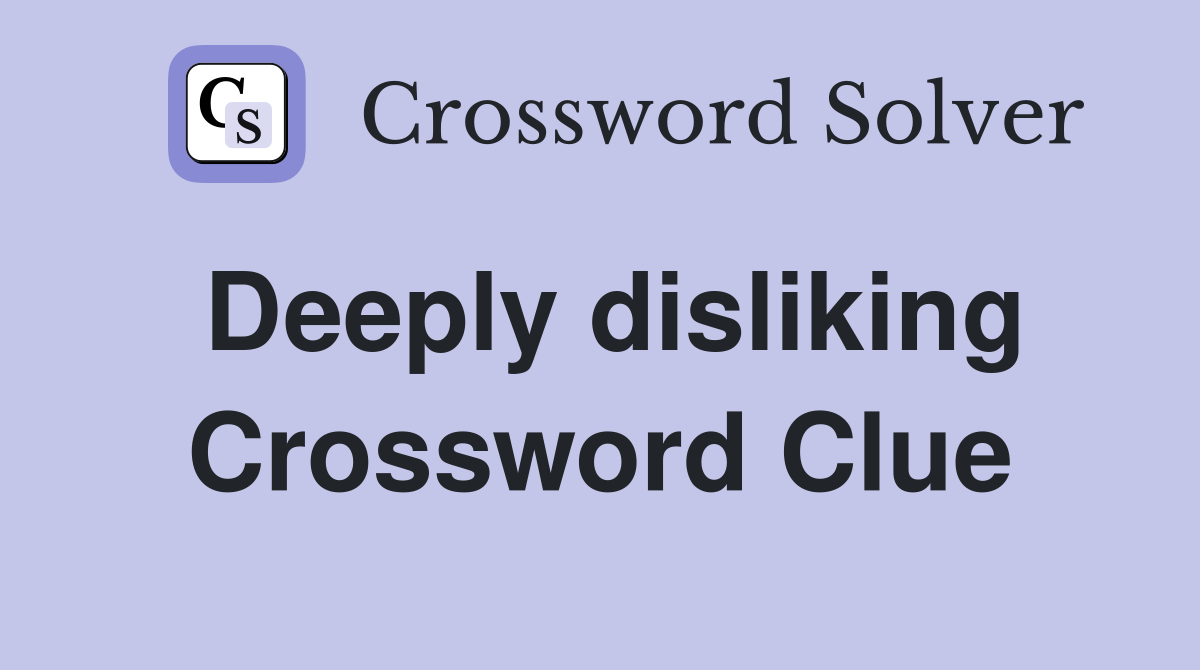 Deeply disliking Crossword Clue