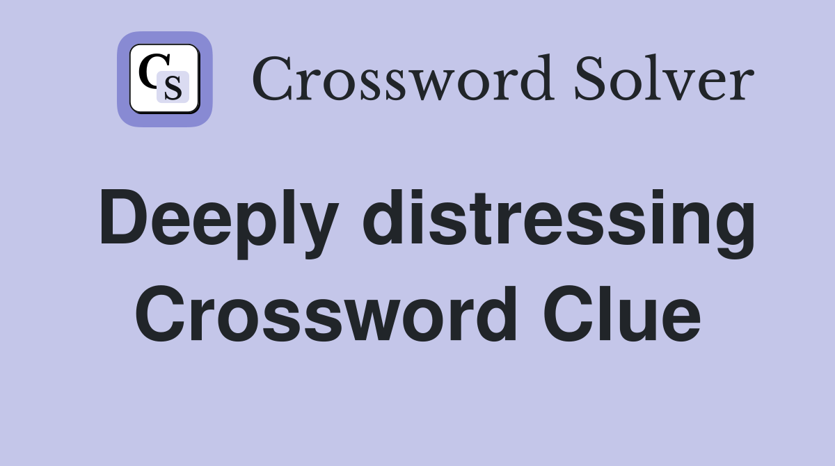Deeply distressing Crossword Clue