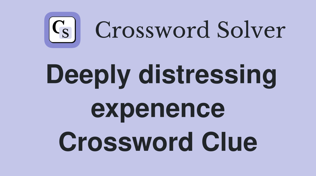 Deeply distressing expenence Crossword Clue