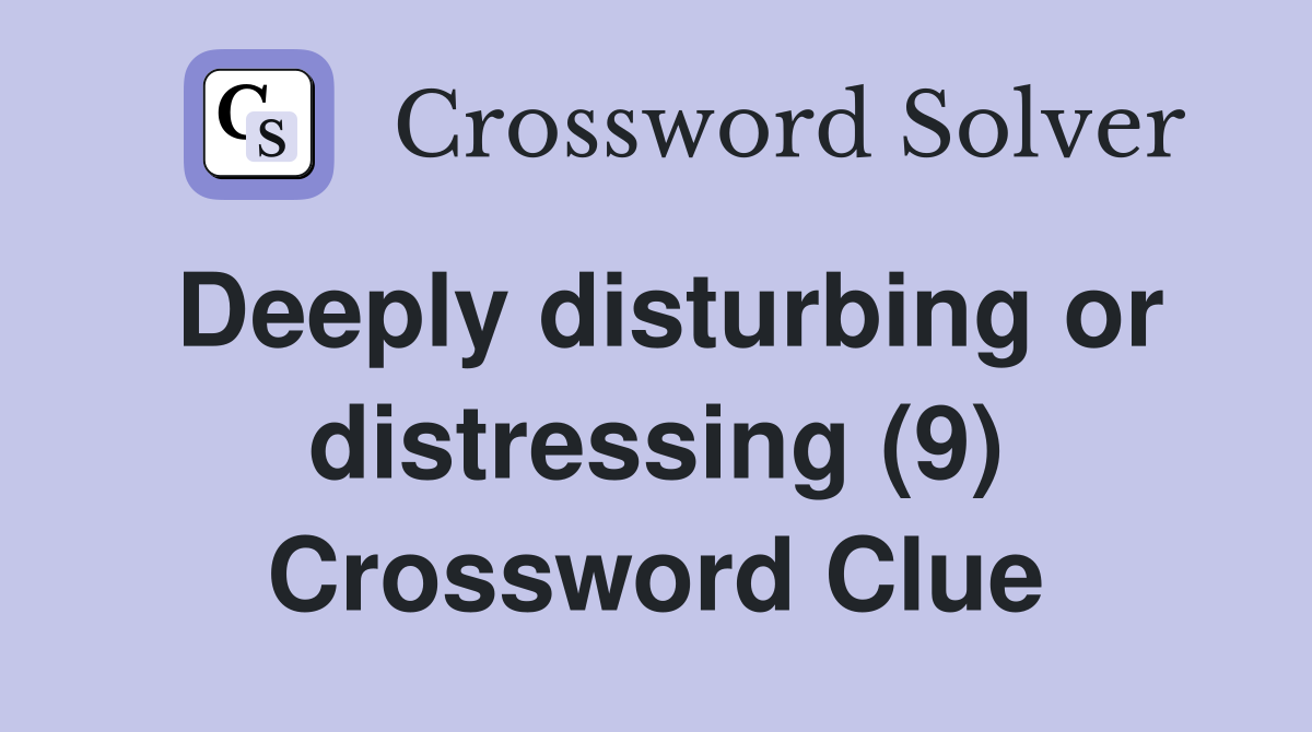 Deeply disturbing or distressing (9) Crossword Clue