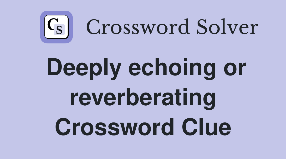 Deeply echoing or reverberating Crossword Clue