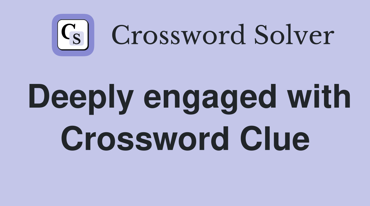 Deeply engaged with Crossword Clue