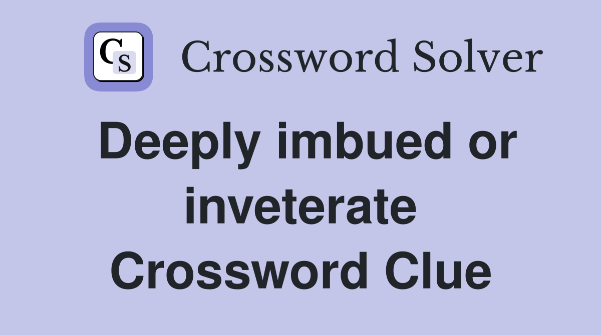 Deeply imbued or inveterate Crossword Clue