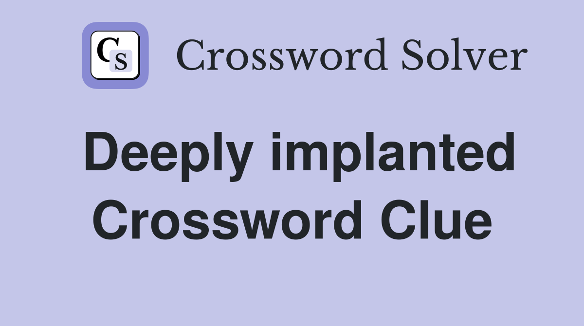 Deeply implanted Crossword Clue