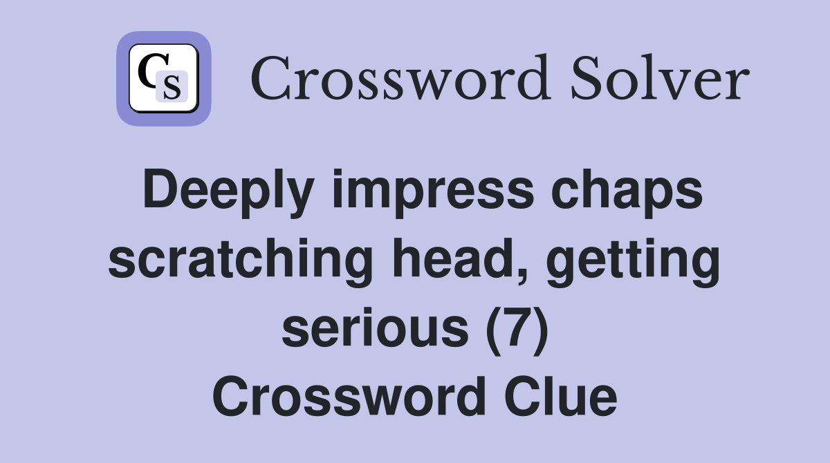 Deeply impress chaps scratching head, getting serious (7) Crossword Clue