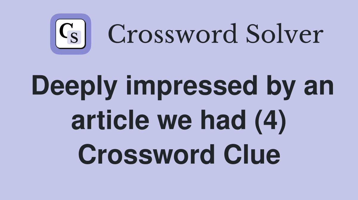 Deeply impressed by an article we had (4) Crossword Clue