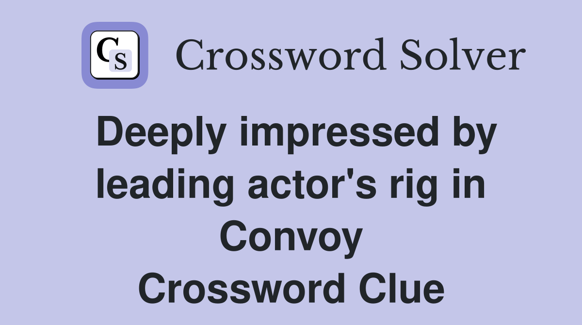 Deeply impressed by leading actor's rig in Convoy Crossword Clue