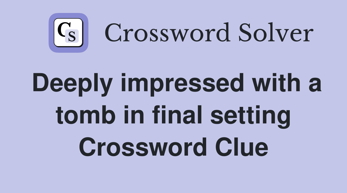 Deeply impressed with a tomb in final setting Crossword Clue