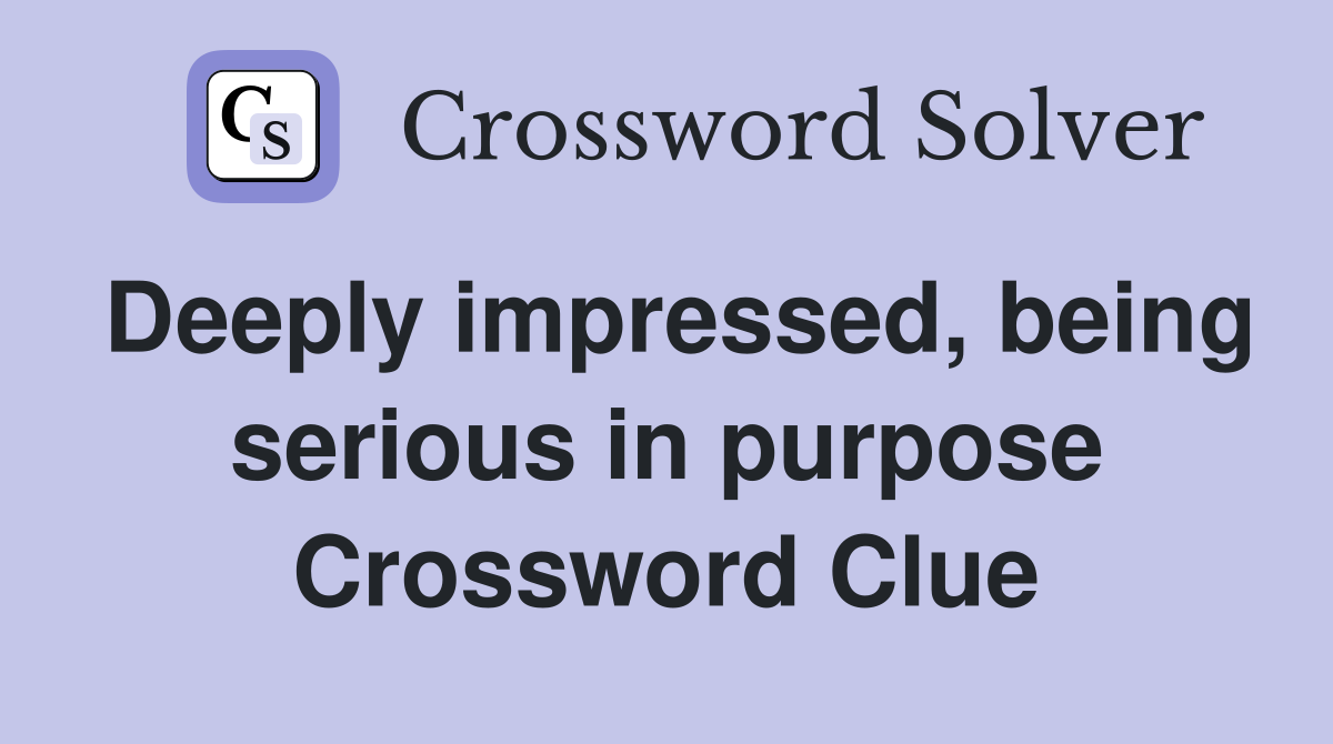 Deeply impressed, being serious in purpose Crossword Clue