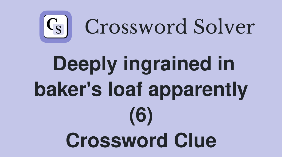 Deeply ingrained in baker's loaf apparently (6) Crossword Clue