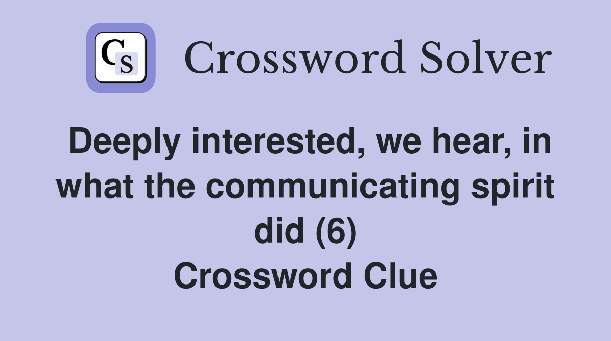 Deeply interested, we hear, in what the communicating spirit did (6) Crossword Clue