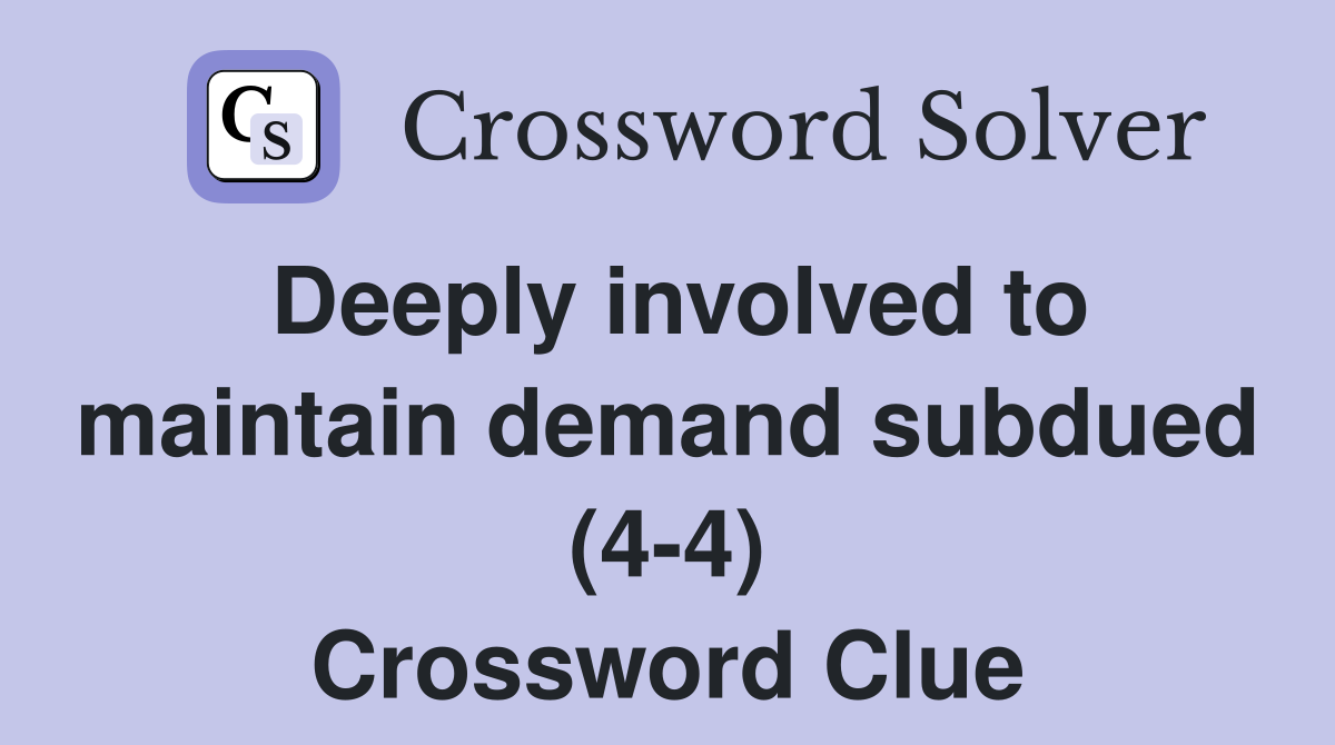 Deeply involved to maintain demand subdued (4-4) Crossword Clue