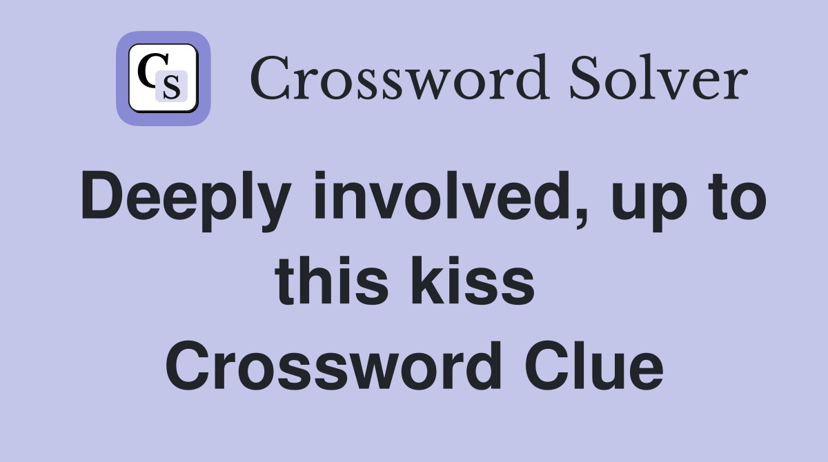 Deeply involved, up to this kiss  Crossword Clue