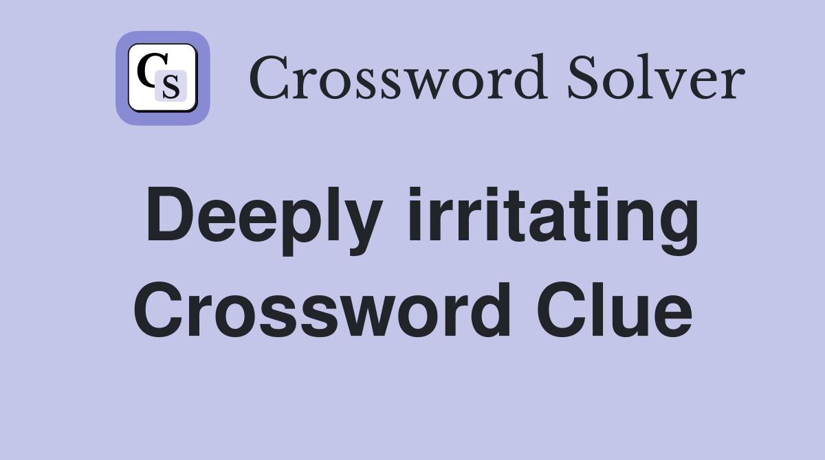 Deeply irritating Crossword Clue
