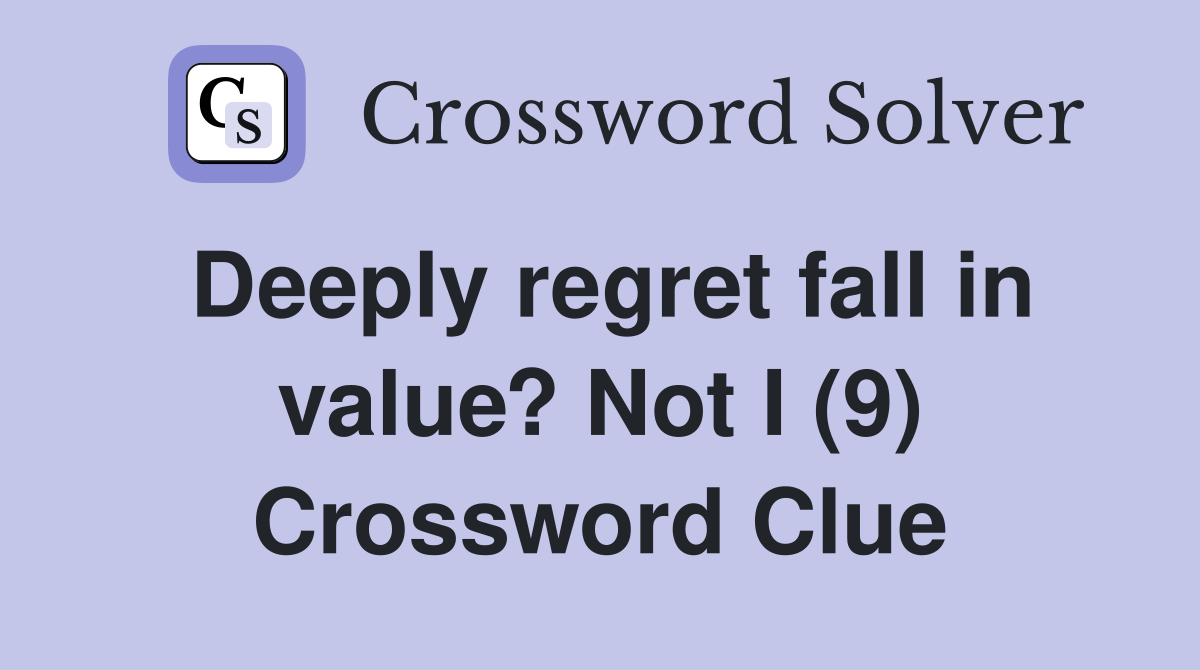 Deeply regret fall in value? Not I (9) Crossword Clue