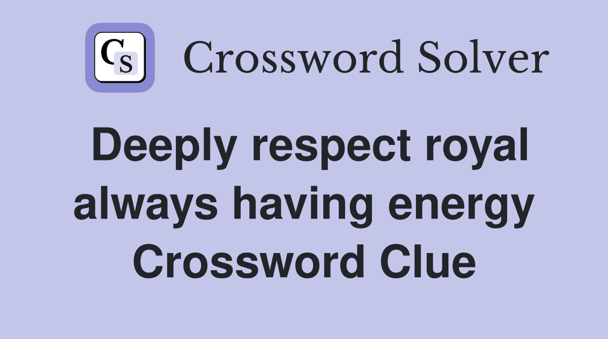 Deeply respect royal always having energy Crossword Clue