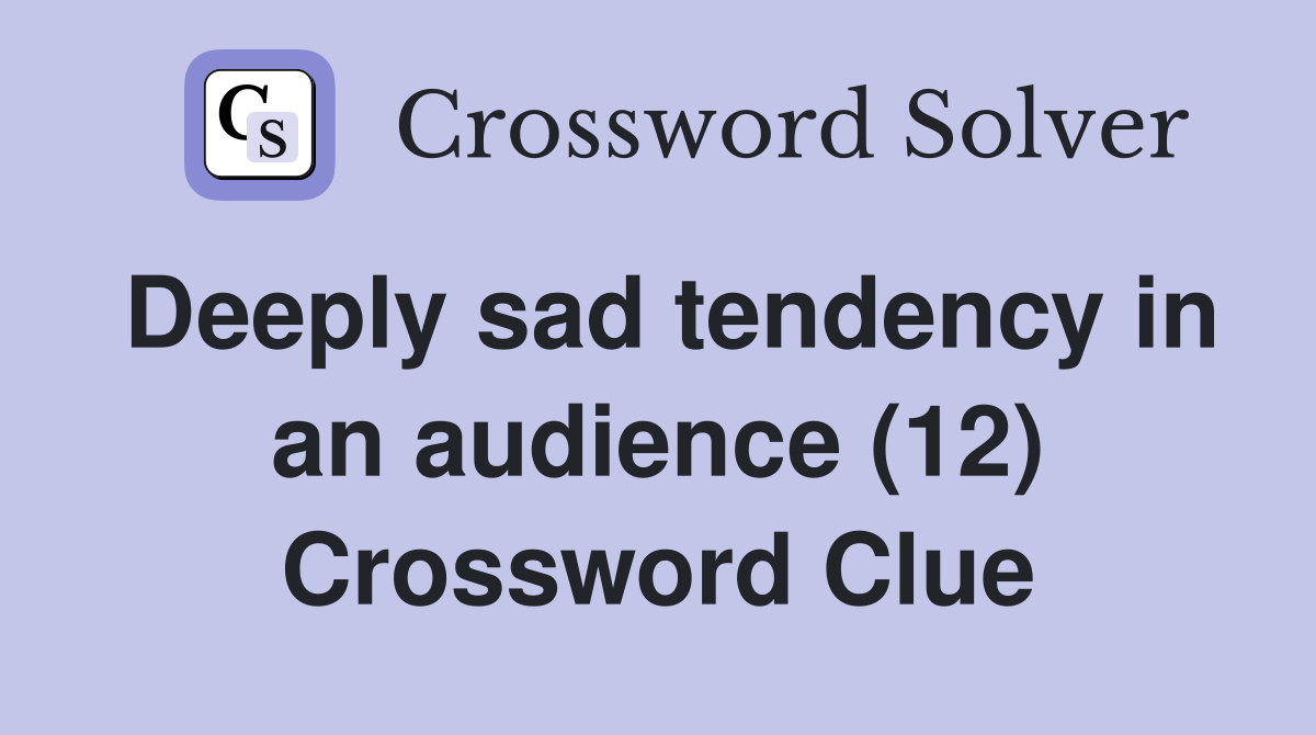Deeply sad tendency in an audience (12) Crossword Clue