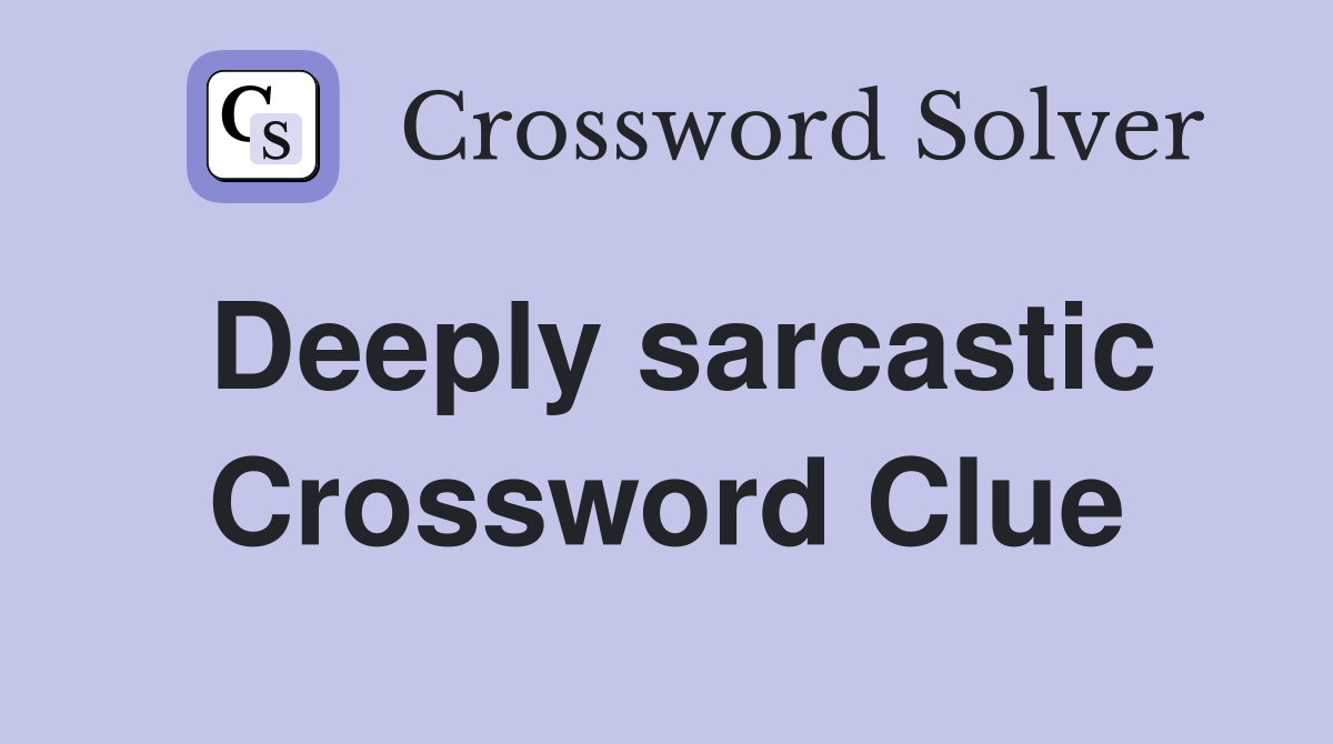 Deeply sarcastic Crossword Clue