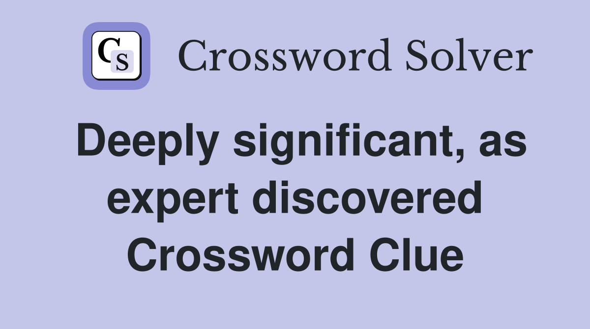Deeply significant, as expert discovered Crossword Clue