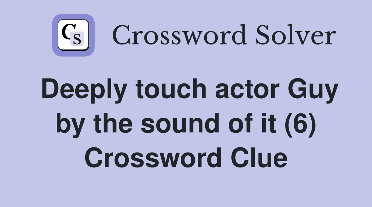 Deeply touch actor Guy by the sound of it (6) Crossword Clue