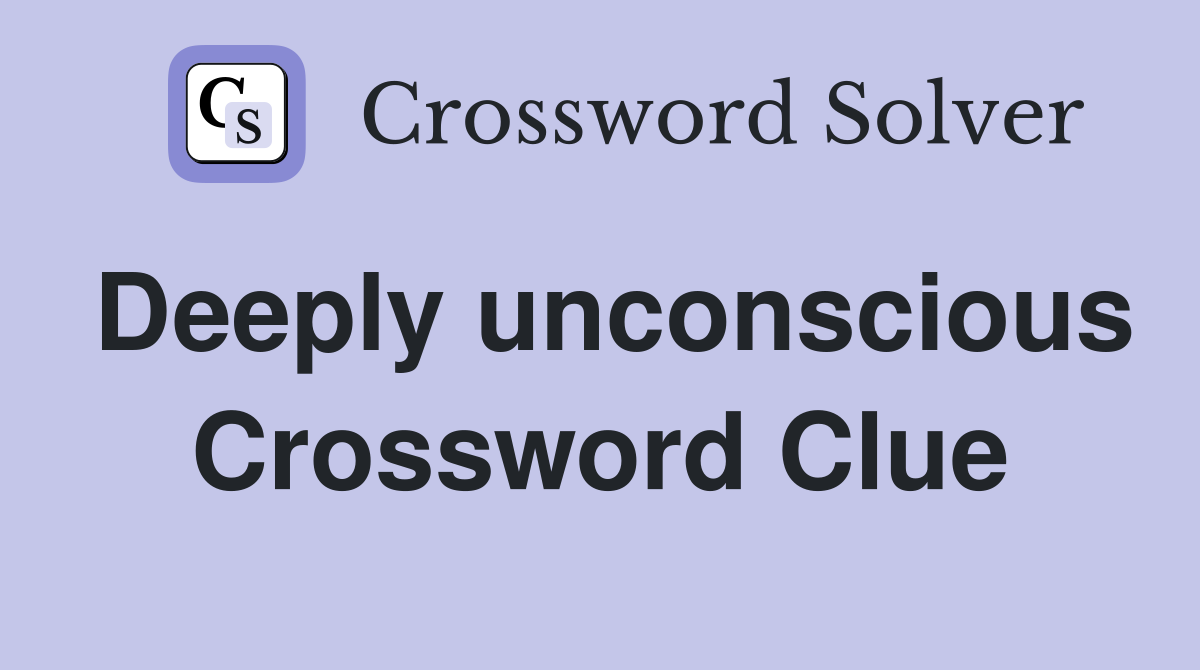 Deeply unconscious Crossword Clue