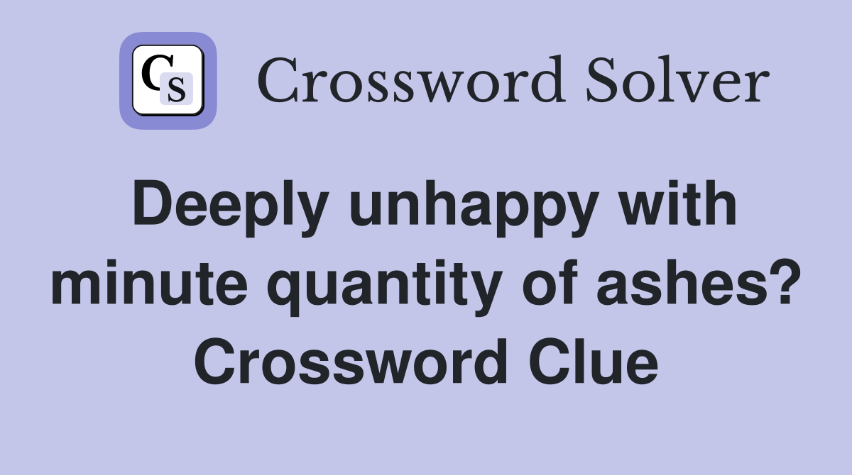 Deeply unhappy with minute quantity of ashes? Crossword Clue