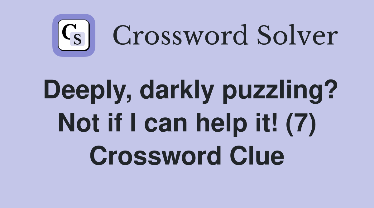 Deeply, darkly puzzling? Not if I can help it! (7) Crossword Clue