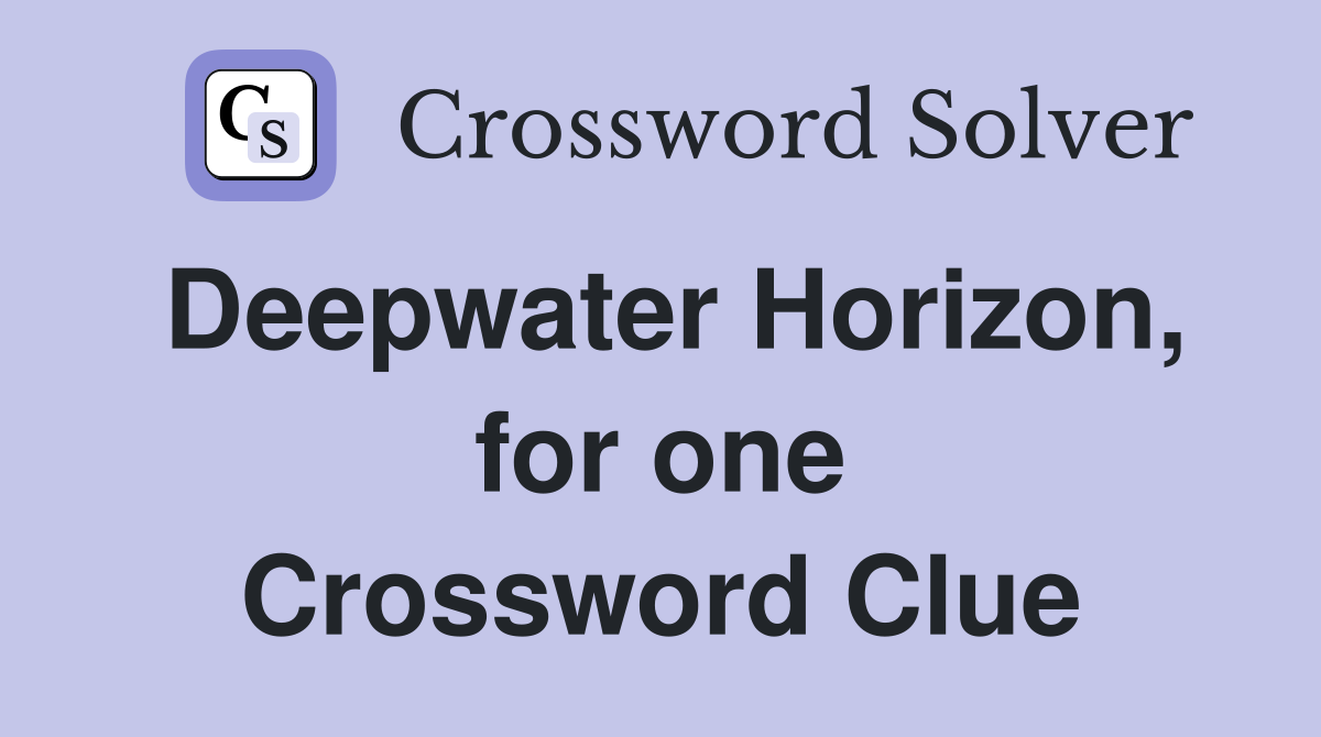 Deepwater Horizon, for one Crossword Clue