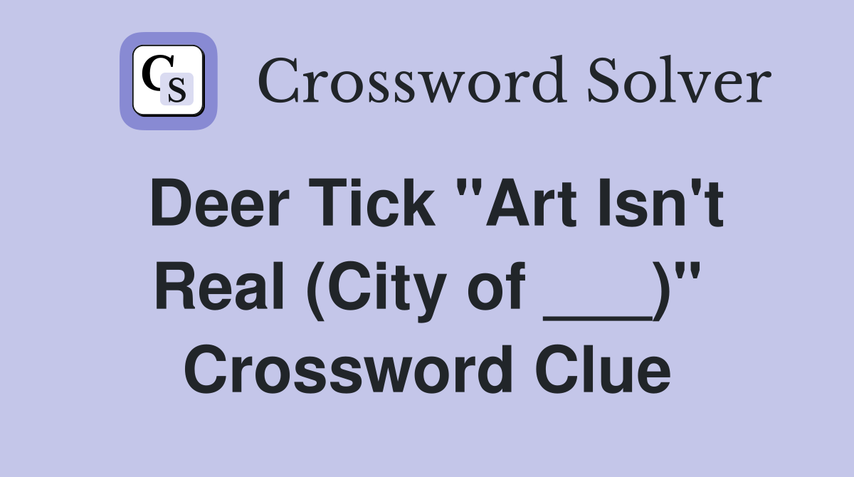 Deer Tick "Art Isn't Real (City of ___)" Crossword Clue