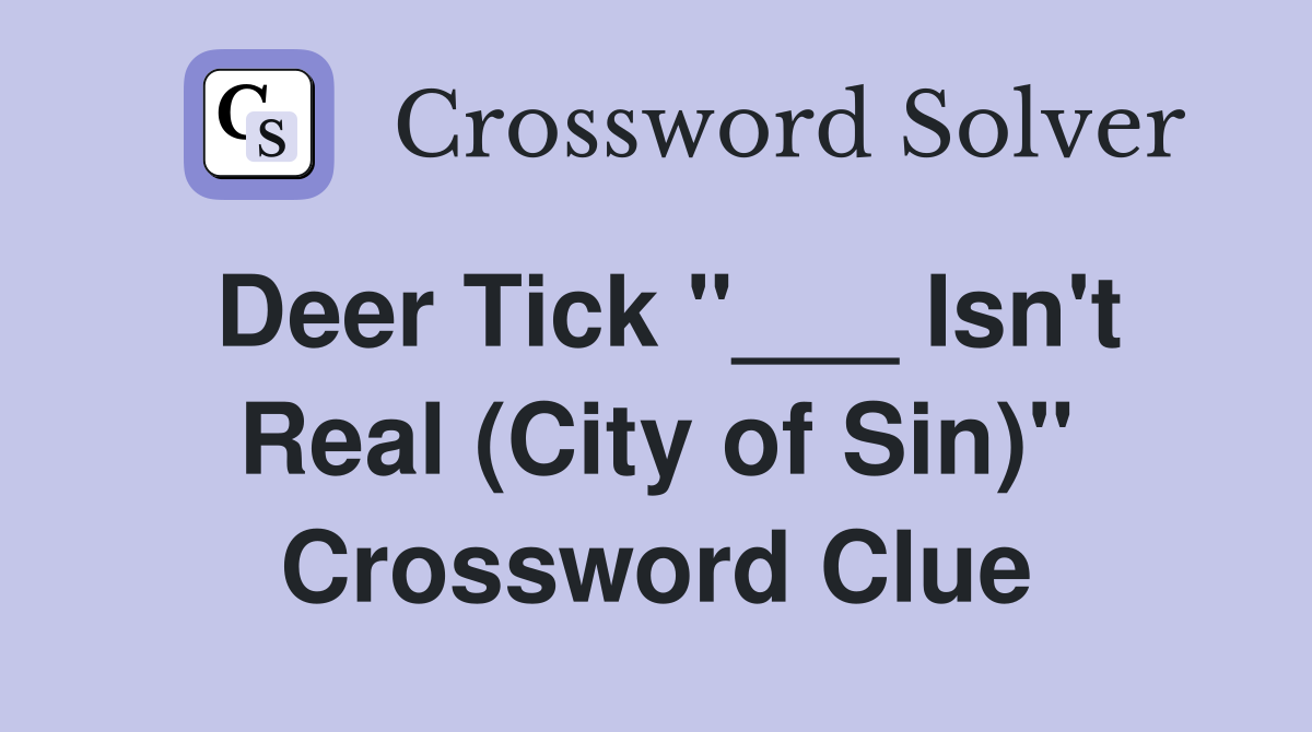 Deer Tick "___ Isn't Real (City of Sin)" Crossword Clue
