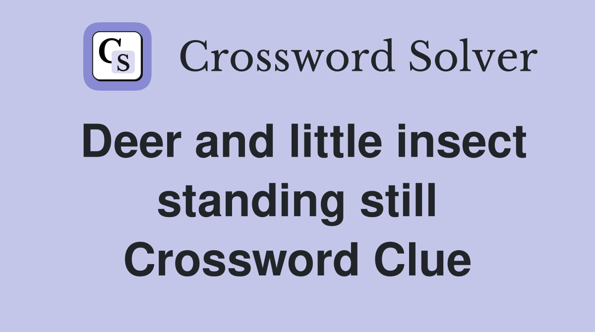 Deer and little insect standing still Crossword Clue