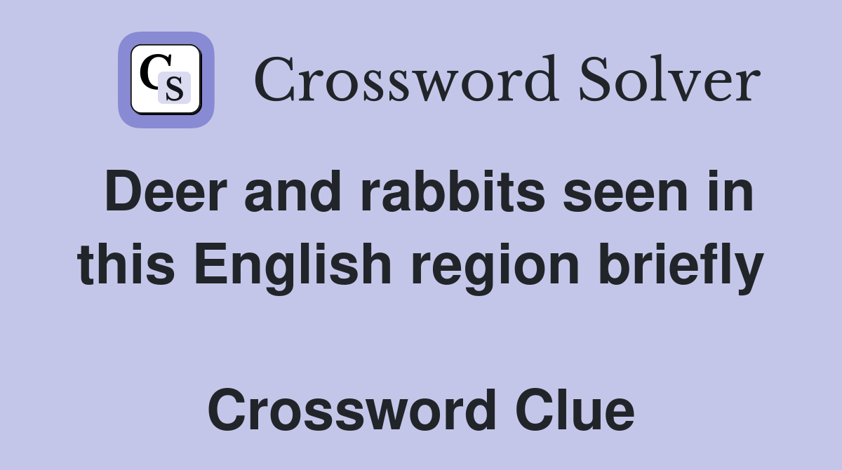 Deer and rabbits seen in this English region briefly  Crossword Clue