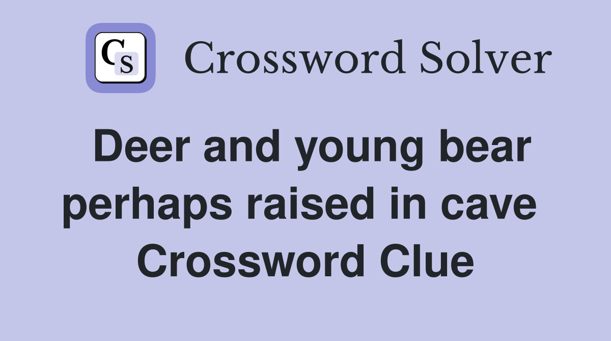 Deer and young bear perhaps raised in cave  Crossword Clue