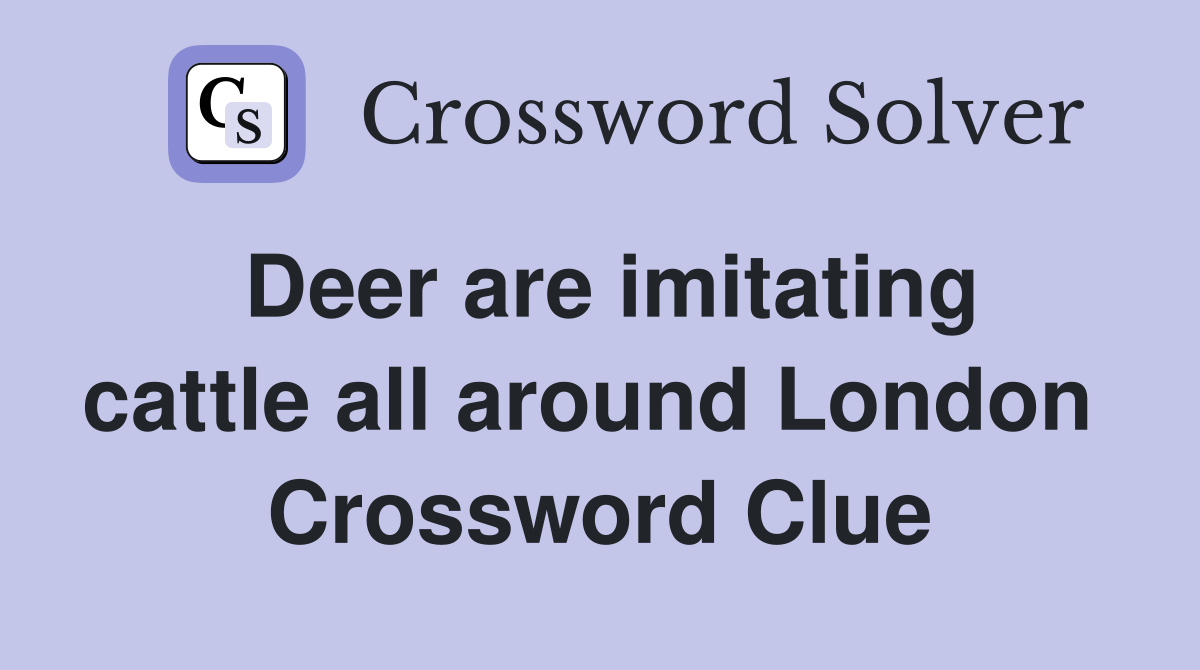 Deer are imitating cattle all around London  Crossword Clue