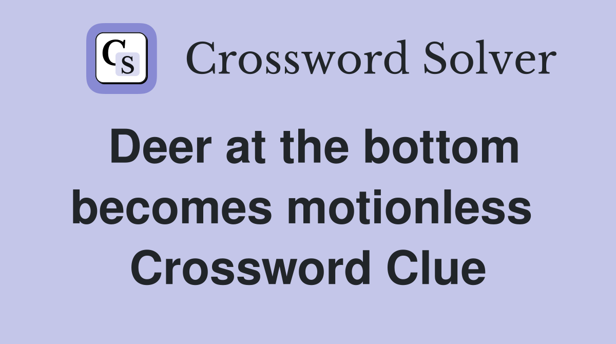 Deer at the bottom becomes motionless  Crossword Clue