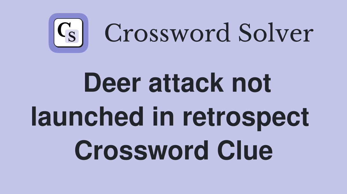 Deer attack not launched in retrospect  Crossword Clue