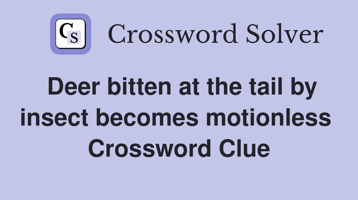 Deer bitten at the tail by insect becomes motionless  Crossword Clue