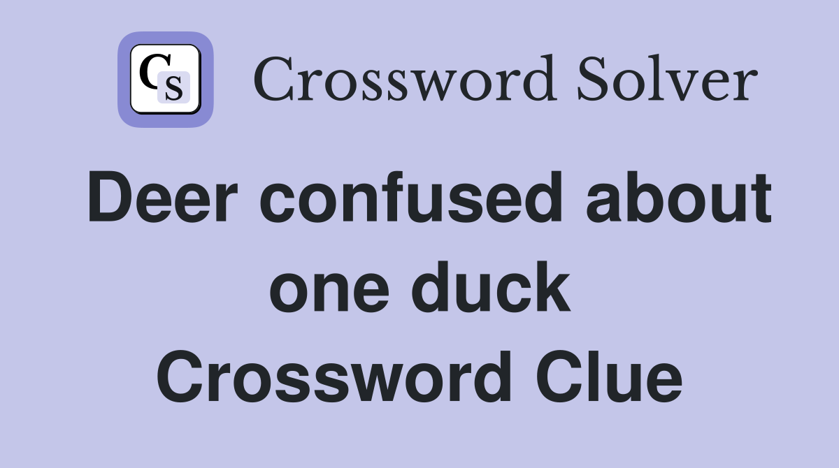 Deer confused about one duck Crossword Clue