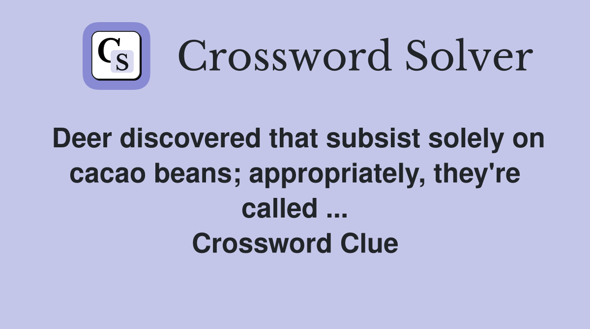 Deer discovered that subsist solely on cacao beans; appropriately, they're called ... Crossword Clue
