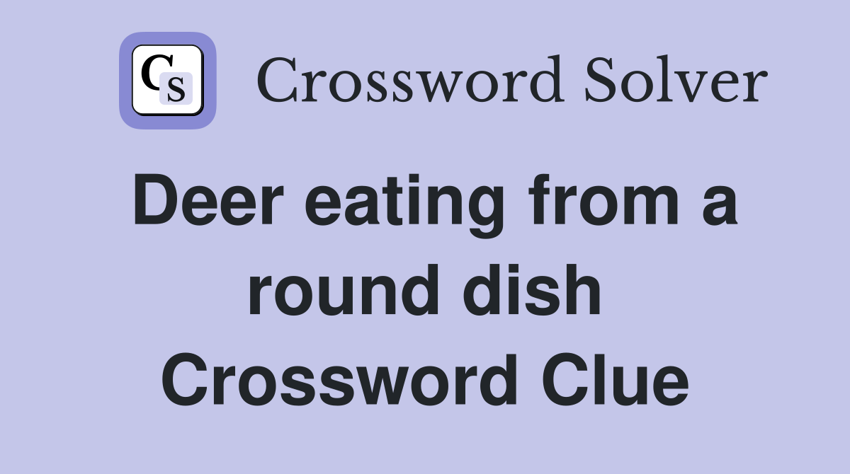 Deer eating from a round dish Crossword Clue