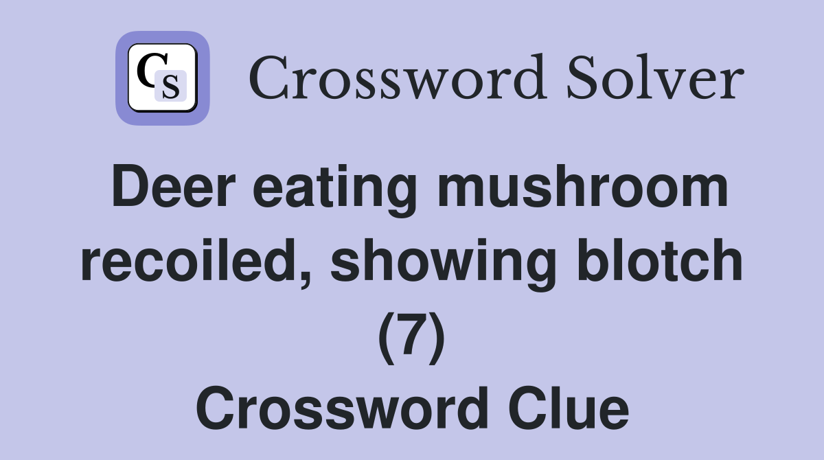 Deer eating mushroom recoiled, showing blotch (7) Crossword Clue